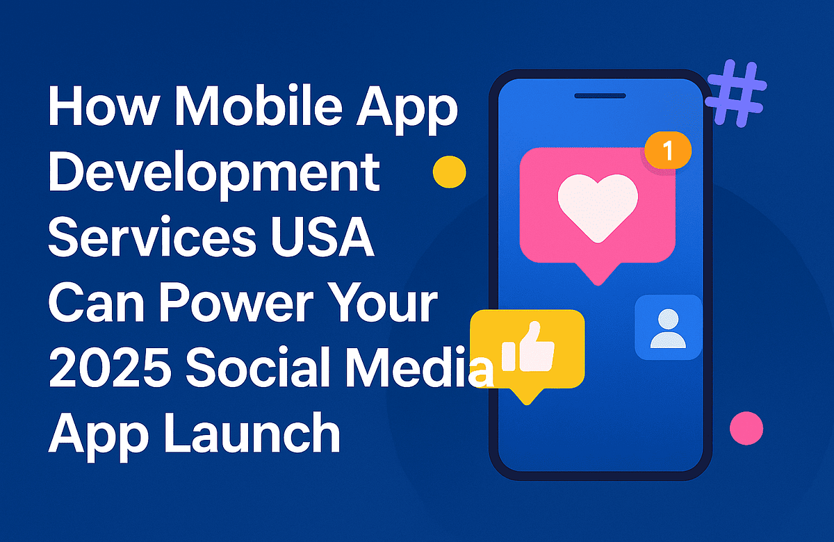How Mobile App Development Services USA Can Power Your 2025 Social Media App Launch